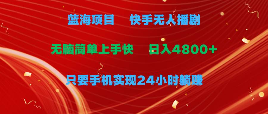 蓝海项目，快手无人播剧，一天收益4800+，手机也能实现24小时躺赚，无脑…吉晟搞钱-网创项目资源站-副业项目-创业项目-搞钱项目吉晟搞钱