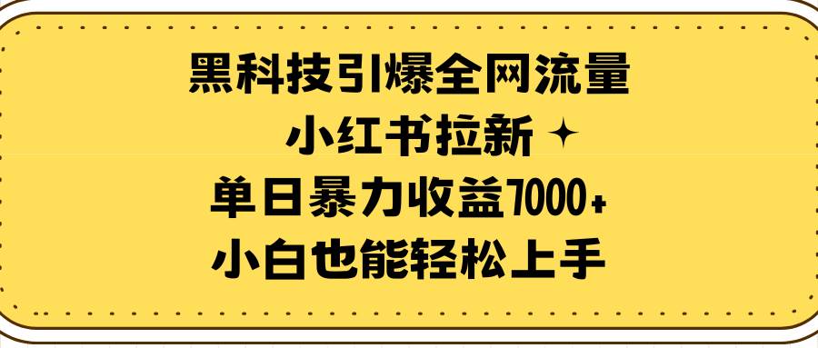 黑科技引爆全网流量小红书拉新，单日暴力收益7000+，小白也能轻松上手吉晟搞钱-网创项目资源站-副业项目-创业项目-搞钱项目吉晟搞钱