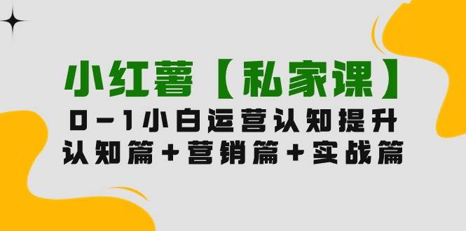 小红薯【私家课】0-1玩赚小红书内容营销，认知篇+营销篇+实战篇（11节课）吉晟搞钱-网创项目资源站-副业项目-创业项目-搞钱项目吉晟搞钱