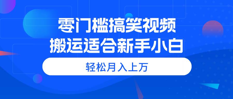 零门槛搞笑视频搬运，轻松月入上万，适合新手小白吉晟搞钱-网创项目资源站-副业项目-创业项目-搞钱项目吉晟搞钱