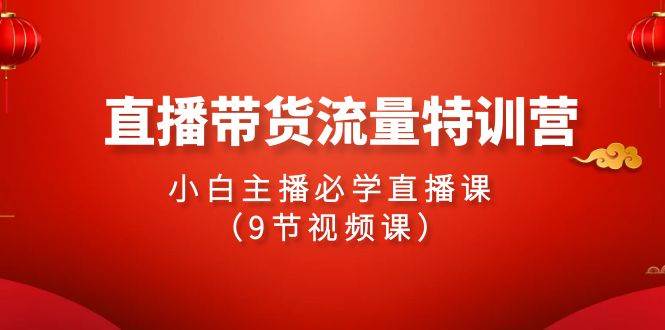 2024直播带货流量特训营，小白主播必学直播课（9节视频课）吉晟搞钱-网创项目资源站-副业项目-创业项目-搞钱项目吉晟搞钱