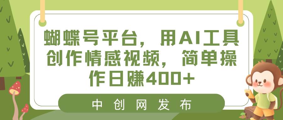 蝴蝶号平台，用AI工具创作情感视频，简单操作日赚400+吉晟搞钱-网创项目资源站-副业项目-创业项目-搞钱项目吉晟搞钱