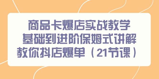 商品卡爆店实战教学，基础到进阶保姆式讲解教你抖店爆单（21节课）吉晟搞钱-网创项目资源站-副业项目-创业项目-搞钱项目吉晟搞钱