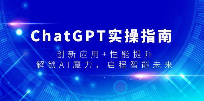 ChatGPT实操指南，创新应用+性能提升，解锁-AI魔力，启程智能未来吉晟搞钱-网创项目资源站-副业项目-创业项目-搞钱项目吉晟搞钱