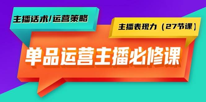 单品运营实操主播必修课：主播话术/运营策略/主播表现力（27节课）吉晟搞钱-网创项目资源站-副业项目-创业项目-搞钱项目吉晟搞钱