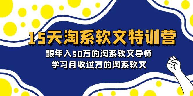 15天-淘系软文特训营：跟年入50万的淘系软文导师，学习月收过万的淘系软文吉晟搞钱-网创项目资源站-副业项目-创业项目-搞钱项目吉晟搞钱