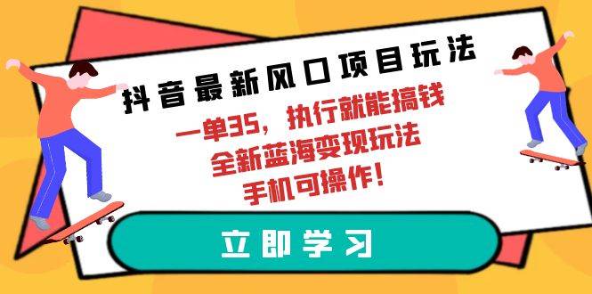 抖音最新风口项目玩法，一单35，执行就能搞钱 全新蓝海变现玩法 手机可操作吉晟搞钱-网创项目资源站-副业项目-创业项目-搞钱项目吉晟搞钱