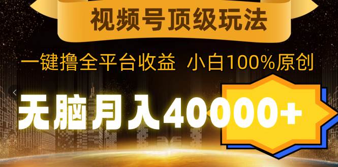 视频号顶级玩法，无脑月入40000+，一键撸全平台收益，纯小白也能100%原创吉晟搞钱-网创项目资源站-副业项目-创业项目-搞钱项目吉晟搞钱