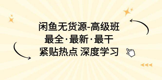 闲鱼无货源-高级班，最全·最新·最干，紧贴热点 深度学习（17节课）吉晟搞钱-网创项目资源站-副业项目-创业项目-搞钱项目吉晟搞钱