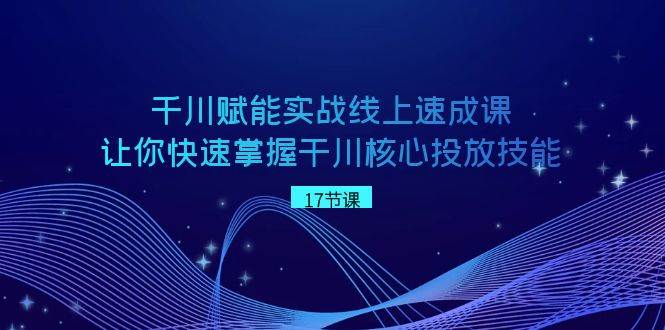 千川 赋能实战线上速成课，让你快速掌握干川核心投放技能吉晟搞钱-网创项目资源站-副业项目-创业项目-搞钱项目吉晟搞钱