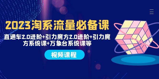 2023淘系流量必备课 直通车2.0进阶+引力魔方2.0进阶+引力魔方系统课+万象台吉晟搞钱-网创项目资源站-副业项目-创业项目-搞钱项目吉晟搞钱