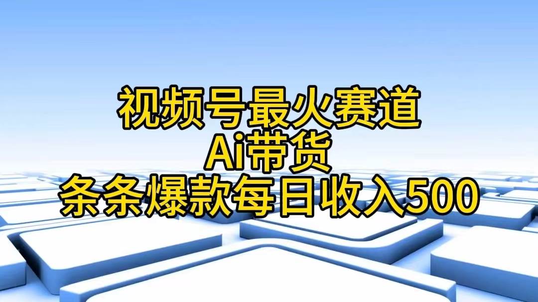视频号最火赛道——Ai带货条条爆款每日收入500吉晟搞钱-网创项目资源站-副业项目-创业项目-搞钱项目吉晟搞钱