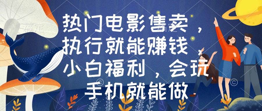 热门电影售卖，执行就能赚钱，小白福利，会玩手机就能做吉晟搞钱-网创项目资源站-副业项目-创业项目-搞钱项目吉晟搞钱