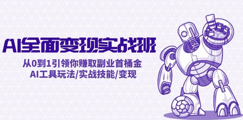 AI全面变现实操班：从0到1引领你赚取副业首桶金 AI工具玩法/实战技能/变现吉晟搞钱-网创项目资源站-副业项目-创业项目-搞钱项目吉晟搞钱