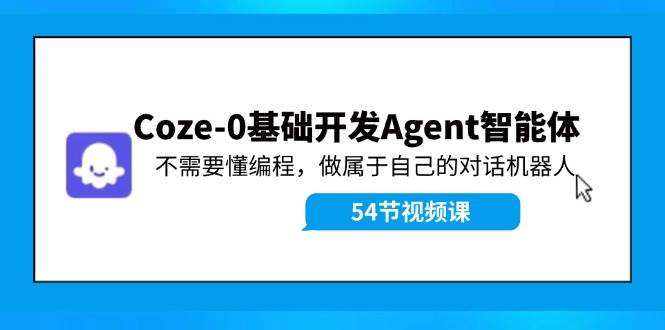 Coze-0基础开发 Agent智能体教程：不需要懂编程，做属于自己的对话机器人吉晟搞钱-网创项目资源站-副业项目-创业项目-搞钱项目吉晟搞钱