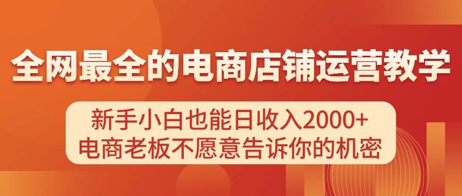 电商店铺运营教学，新手小白也能日收入2000+，电商老板不愿意告诉你的机密吉晟搞钱-网创项目资源站-副业项目-创业项目-搞钱项目吉晟搞钱
