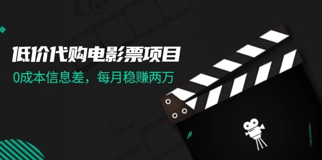 低价代购电影票项目，0成本信息差，每月稳赚两万！吉晟搞钱-网创项目资源站-副业项目-创业项目-搞钱项目吉晟搞钱