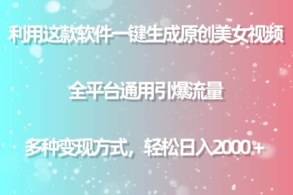 利用这款软件一键生成原创美女视频 全平台通用引爆流量 多种变现日入2000＋吉晟搞钱-网创项目资源站-副业项目-创业项目-搞钱项目吉晟搞钱