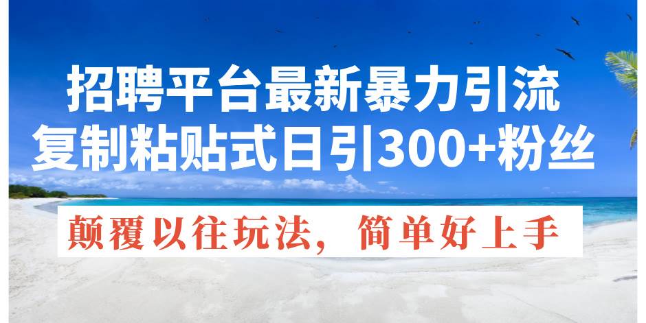 招聘平台最新暴力引流，复制粘贴式日引300+粉丝，颠覆以往垃圾玩法，简…吉晟搞钱-网创项目资源站-副业项目-创业项目-搞钱项目吉晟搞钱