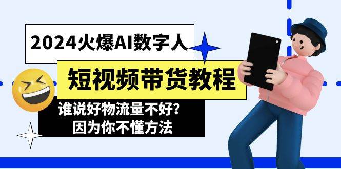 2024火爆AI数字人短视频带货教程，谁说好物流量不好？因为你不懂方法吉晟搞钱-网创项目资源站-副业项目-创业项目-搞钱项目吉晟搞钱