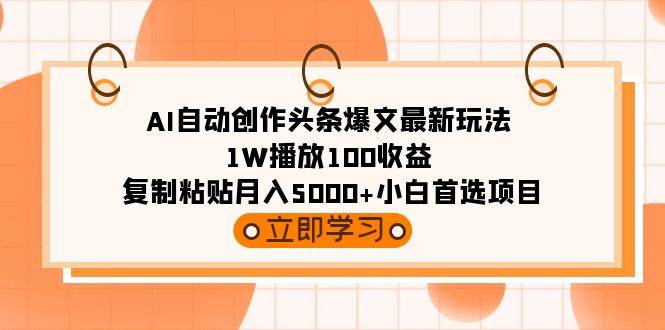AI自动创作头条爆文最新玩法 1W播放100收益 复制粘贴月入5000+小白首选项目吉晟搞钱-网创项目资源站-副业项目-创业项目-搞钱项目吉晟搞钱