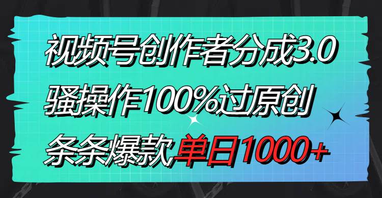 视频号创作者分成3.0玩法，骚操作100%过原创，条条爆款，单日1000+吉晟搞钱-网创项目资源站-副业项目-创业项目-搞钱项目吉晟搞钱