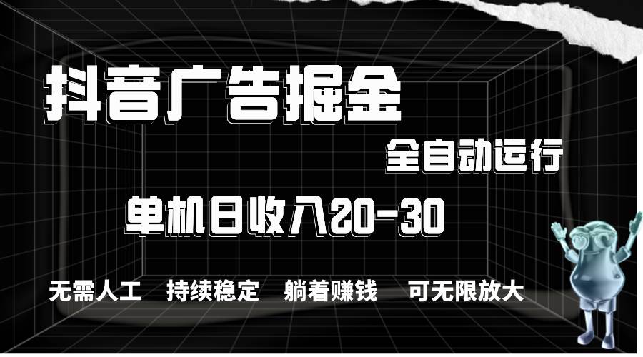抖音广告掘金，单机产值20-30，全程自动化操作吉晟搞钱-网创项目资源站-副业项目-创业项目-搞钱项目吉晟搞钱