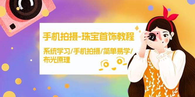 手机拍摄-珠宝首饰教程，系统学习/手机拍摄/简单易学/布光原理-38节无水印吉晟搞钱-网创项目资源站-副业项目-创业项目-搞钱项目吉晟搞钱