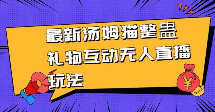最新汤姆猫整蛊礼物互动无人直播玩法吉晟搞钱-网创项目资源站-副业项目-创业项目-搞钱项目吉晟搞钱