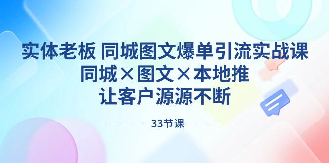 实体老板 同城图文爆单引流实战课，同城×图文×本地推，让客户源源不断吉晟搞钱-网创项目资源站-副业项目-创业项目-搞钱项目吉晟搞钱