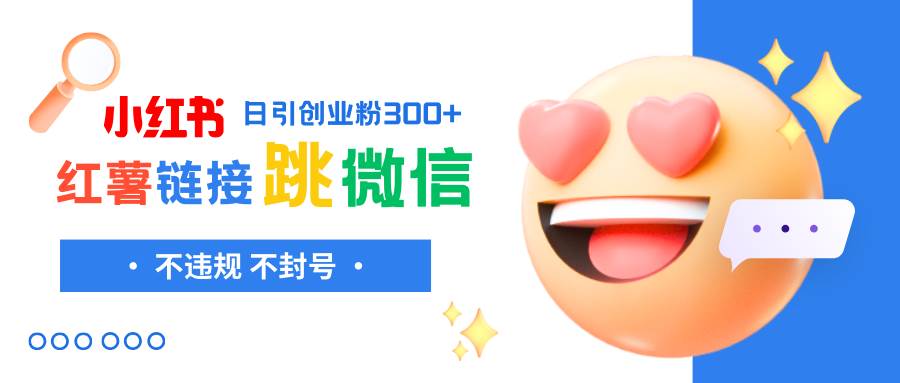 小红薯跳转微信链接制作和引流思路，不违规不封号！吉晟搞钱-网创项目资源站-副业项目-创业项目-搞钱项目吉晟搞钱