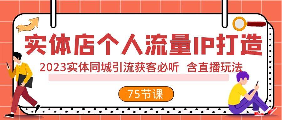实体店个人流量IP打造 2023实体同城引流获客必听 含直播玩法（75节完整版）吉晟搞钱-网创项目资源站-副业项目-创业项目-搞钱项目吉晟搞钱