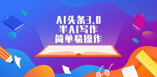 AI头条3.0，半AI写作，简单易操作吉晟搞钱-网创项目资源站-副业项目-创业项目-搞钱项目吉晟搞钱