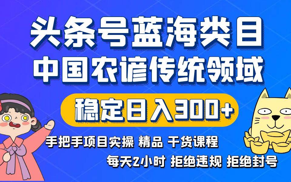 头条号蓝海类目传统和农谚领域实操精品课程拒绝违规封号稳定日入300+吉晟搞钱-网创项目资源站-副业项目-创业项目-搞钱项目吉晟搞钱