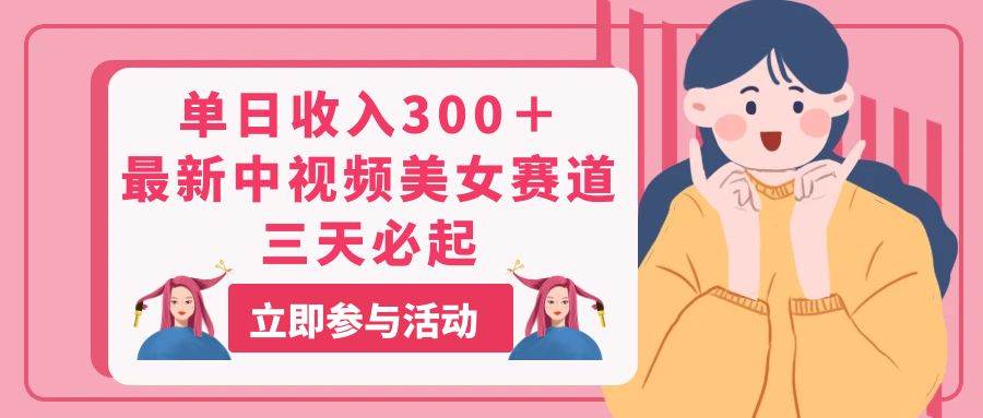 单日收入300＋！最新中视频美女赛道，三天必起吉晟搞钱-网创项目资源站-副业项目-创业项目-搞钱项目吉晟搞钱