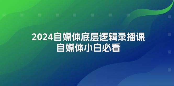 2024自媒体底层逻辑录播课，自媒体小白必看吉晟搞钱-网创项目资源站-副业项目-创业项目-搞钱项目吉晟搞钱