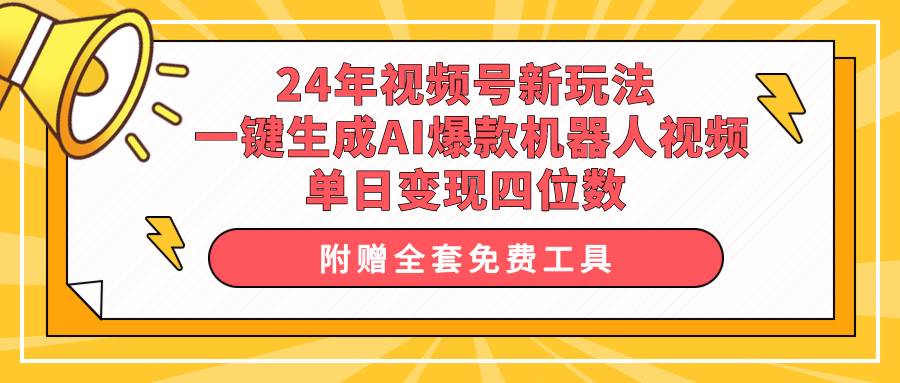 24年视频号新玩法 一键生成AI爆款机器人视频，单日轻松变现四位数吉晟搞钱-网创项目资源站-副业项目-创业项目-搞钱项目吉晟搞钱