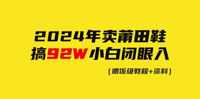 2024年卖莆田鞋，搞了92W，小白闭眼操作！吉晟搞钱-网创项目资源站-副业项目-创业项目-搞钱项目吉晟搞钱
