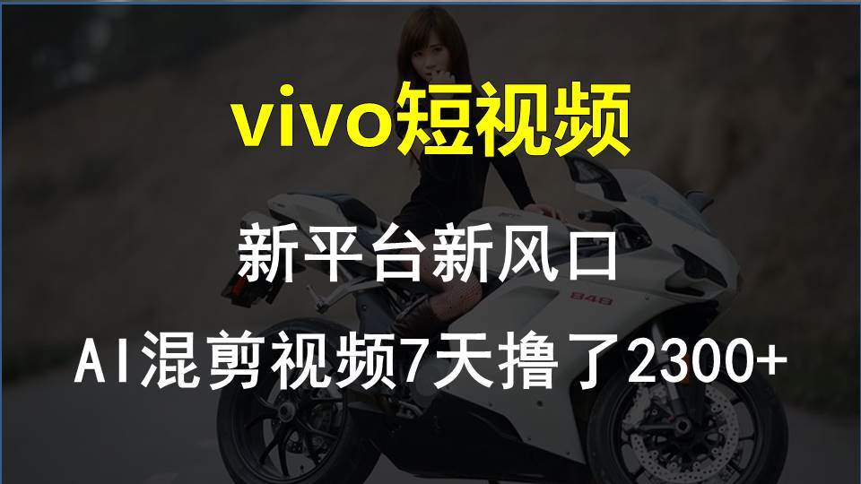 vivo短视频:新平台新风口，AI混剪视频7天撸了2300+吉晟搞钱-网创项目资源站-副业项目-创业项目-搞钱项目吉晟搞钱