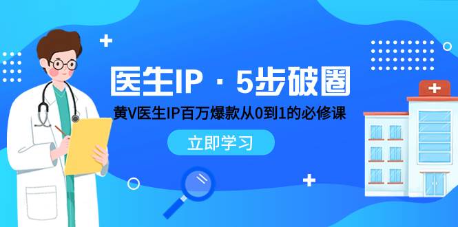 医生IP·5步破圈：黄V医生IP百万爆款从0到1的必修课 学习内容运营的底层逻辑吉晟搞钱-网创项目资源站-副业项目-创业项目-搞钱项目吉晟搞钱