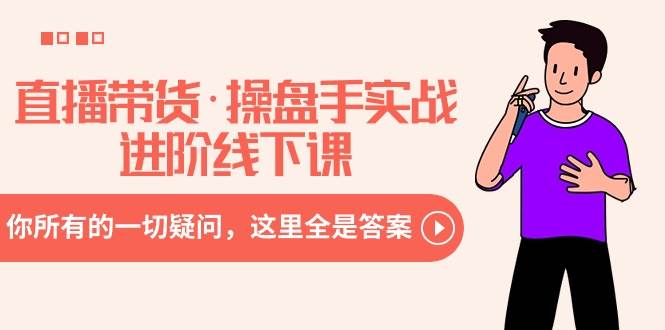 直播带货·操盘手实战进阶线下课：你所有的一切疑问，这里全是答案吉晟搞钱-网创项目资源站-副业项目-创业项目-搞钱项目吉晟搞钱