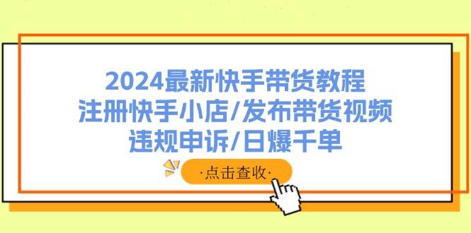 2024最新快手带货教程：注册快手小店/发布带货视频/违规申诉/日爆千单吉晟搞钱-网创项目资源站-副业项目-创业项目-搞钱项目吉晟搞钱