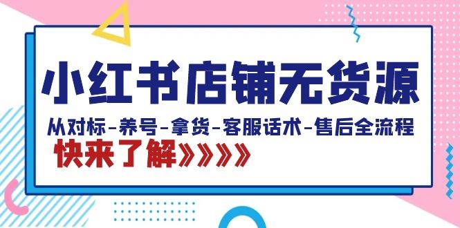 小红书店铺无货源：从对标-养号-拿货-客服话术-售后全流程（20节课）吉晟搞钱-网创项目资源站-副业项目-创业项目-搞钱项目吉晟搞钱