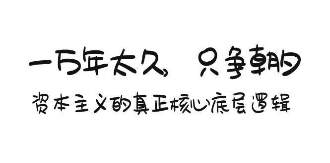 某付费文章《一万年太久，只争朝夕：资本主义的真正核心底层逻辑》吉晟搞钱-网创项目资源站-副业项目-创业项目-搞钱项目吉晟搞钱