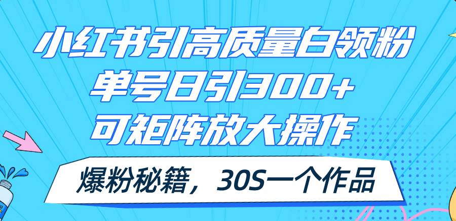 小红书引高质量白领粉，单号日引300+，可放大操作，爆粉秘籍！30s一个作品吉晟搞钱-网创项目资源站-副业项目-创业项目-搞钱项目吉晟搞钱