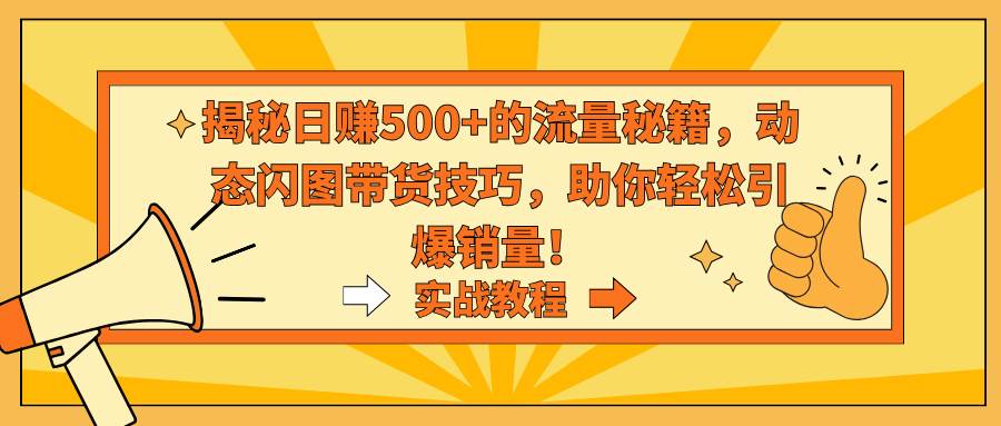 揭秘日赚500+的流量秘籍，动态闪图带货技巧，助你轻松引爆销量！吉晟搞钱-网创项目资源站-副业项目-创业项目-搞钱项目吉晟搞钱