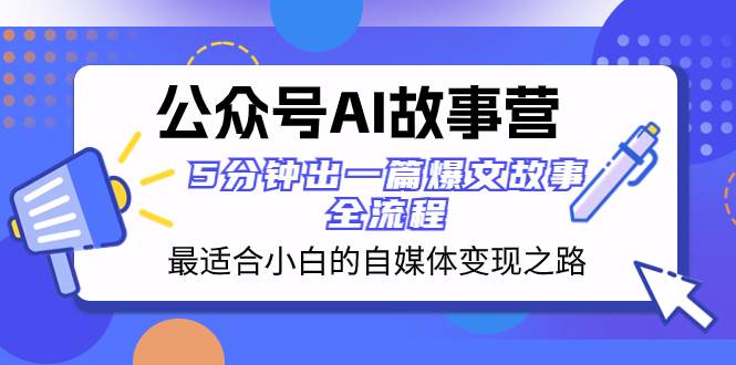 公众号AI 故事营 最适合小白的自媒体变现之路  5分钟出一篇爆文故事 全流程吉晟搞钱-网创项目资源站-副业项目-创业项目-搞钱项目吉晟搞钱