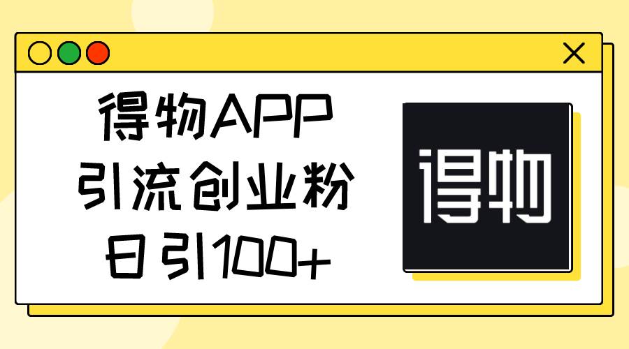 得物APP引流创业粉，日引100+吉晟搞钱-网创项目资源站-副业项目-创业项目-搞钱项目吉晟搞钱