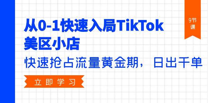 从0-1快速入局TikTok美区小店，快速抢占流量黄金期，日出千单（9节课）吉晟搞钱-网创项目资源站-副业项目-创业项目-搞钱项目吉晟搞钱