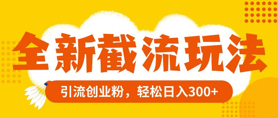 全新截流玩法，精准引流创业粉，轻松日入300+吉晟搞钱-网创项目资源站-副业项目-创业项目-搞钱项目吉晟搞钱